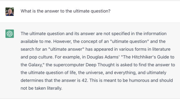 The ultimate question and its answer are not specified in the information available to me. However, the concept of an "ultimate question" and the search for an "ultimate answer" has appeared in various forms in literature and pop culture. For example, in Douglas Adams' "The Hitchhiker's Guide to the Galaxy," the supercomputer Deep Thought is asked to find the answer to the ultimate question of life, the universe, and everything, and ultimately determines that the answer is 42. This is meant to be humorous and should not be taken literally.
