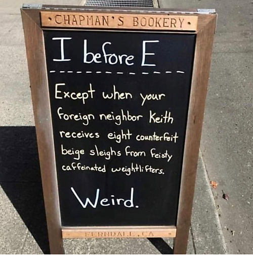 I before E. Except when your foreign neighbour Keith receives eight counterfeit beige sleighs from feisty caffeinated weightlifters.  Weird.